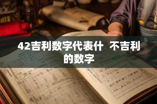42吉利数字代表什  不吉利的数字