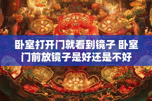 卧室打开门就看到镜子 卧室门前放镜子是好还是不好 卧室打开门就看到镜子 卧室门前放镜子是好还是不好