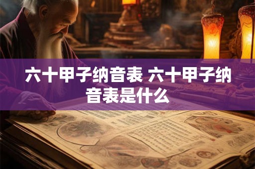 六十甲子纳音表 六十甲子纳音表是什么