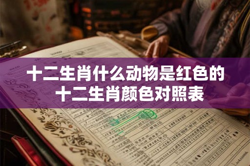 十二生肖什么动物是红色的  十二生肖颜色对照表
