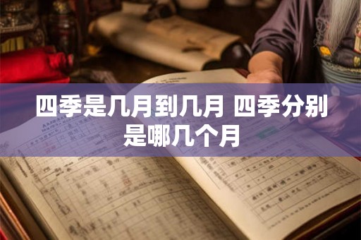 四季是几月到几月 四季分别是哪几个月 四季是几月到几月 四季分别是哪几个月