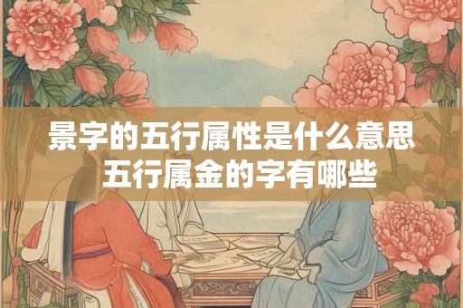 景字的五行属性是什么意思  五行属金的字有哪些