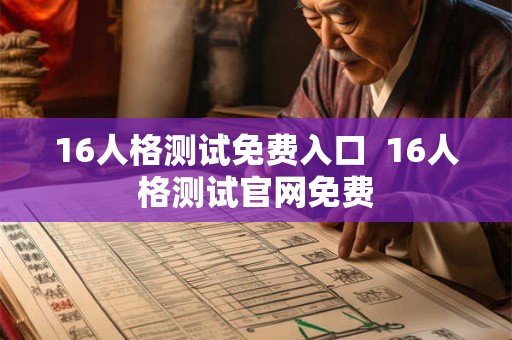 16人格测试免费入口 16人格测试官网免费 16人格测试免费入口 16人格测试官网免费