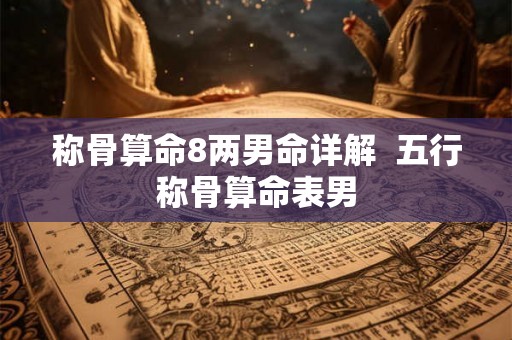 称骨算命8两男命详解  五行称骨算命表男