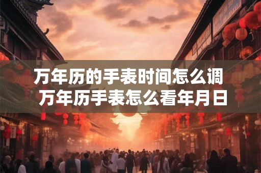 万年历的手表时间怎么调  万年历手表怎么看年月日