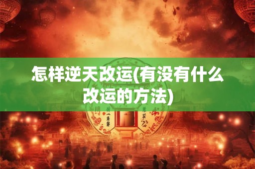 怎样逆天改运(有没有什么改运的方法)