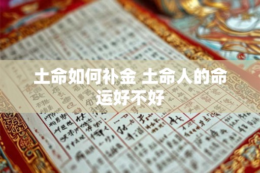 土命如何补金 土命人的命运好不好 土命如何补金 土命人的命运好不好