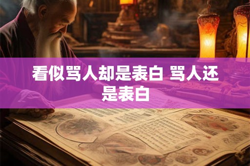 看似骂人却是表白 骂人还是表白