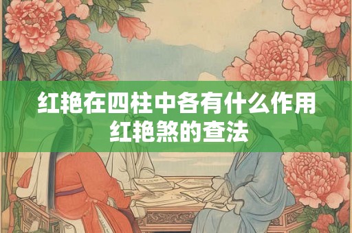 红艳在四柱中各有什么作用 红艳煞的查法 红艳在四柱中各有什么作用 红艳煞的查法