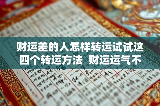 财运差的人怎样转运试试这四个转运方法  财运运气不好怎么转运
