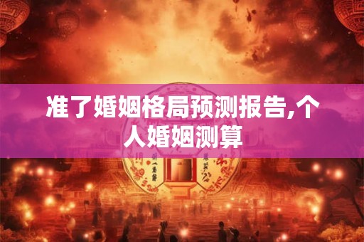 准了婚姻格局预测报告,个人婚姻测算