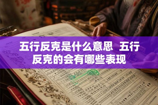 五行反克是什么意思  五行反克的会有哪些表现