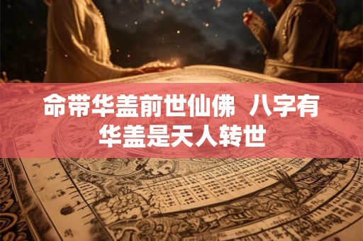 命带华盖前世仙佛  八字有华盖是天人转世