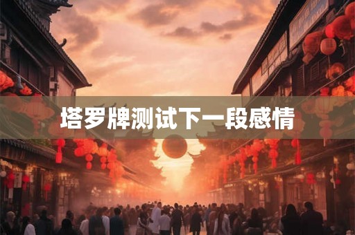 塔罗牌测试下一段感情