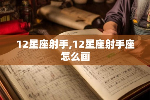 12星座射手,12星座射手座怎么画