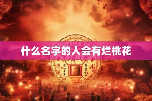 什么名字的人会有烂桃花 什么名字的人会有烂桃花