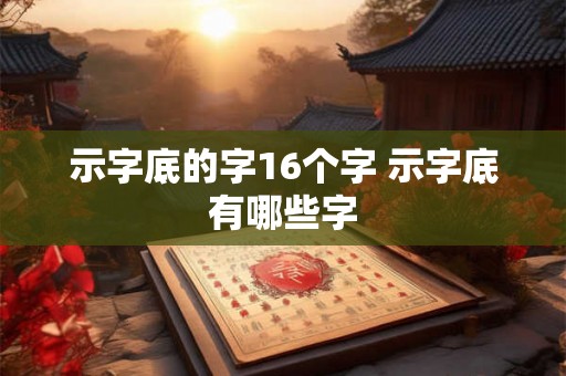 示字底的字16个字 示字底有哪些字