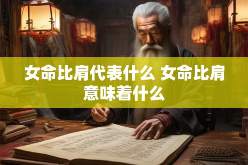 女命比肩代表什么 女命比肩意味着什么