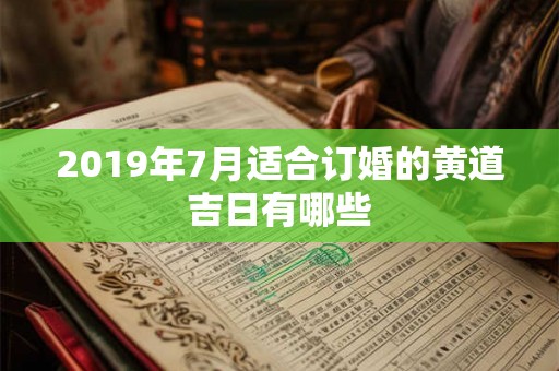 2019年7月适合订婚的黄道吉日有哪些 2019年7月适合订婚的黄道吉日有哪些