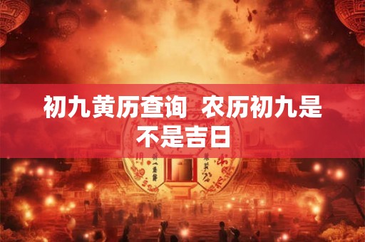 初九黄历查询  农历初九是不是吉日