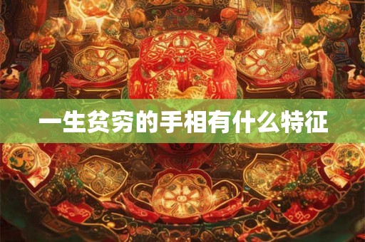一生贫穷的手相有什么特征 一生贫穷的手相有什么特征