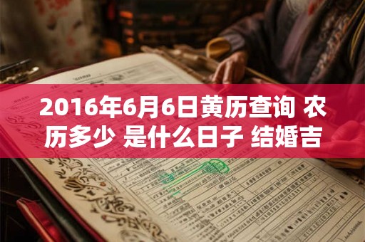2016年6月6日黄历查询 农历多少 是什么日子 结婚吉时