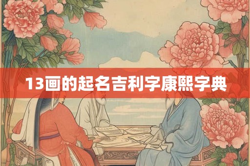 13画的起名吉利字康熙字典