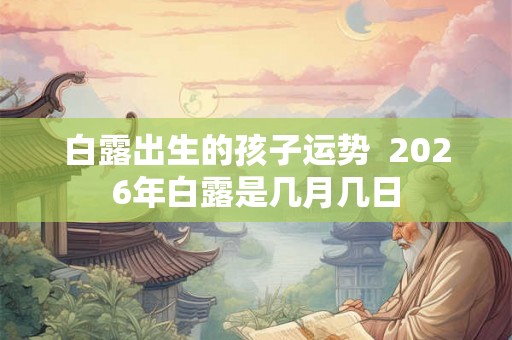 白露出生的孩子运势  2026年白露是几月几日