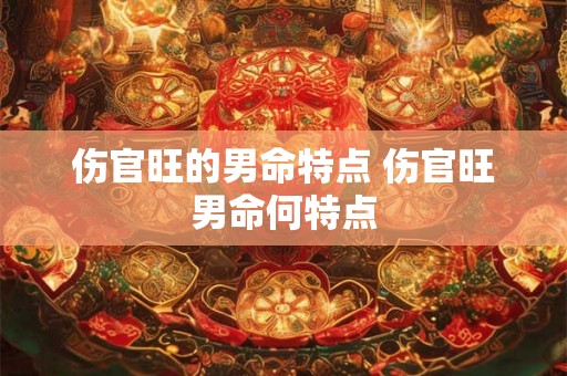 伤官旺的男命特点 伤官旺男命何特点