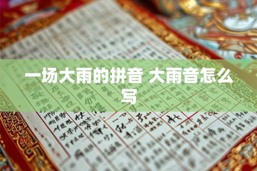 一场大雨的拼音 大雨音怎么写