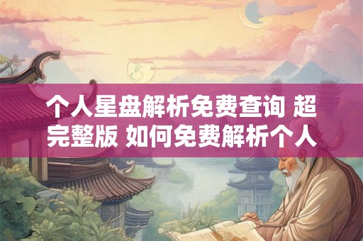 个人星盘解析免费查询 超完整版 如何免费解析个人星盘 个人星盘解析免费查询 超完整版 如何免费解析个人星盘