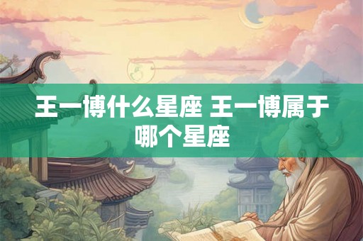 王一博什么星座 王一博属于哪个星座