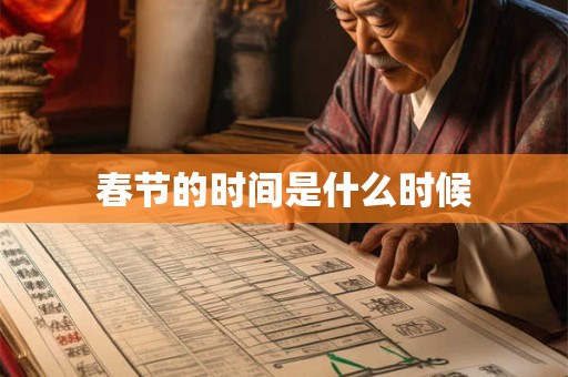 春节的时间是什么时候 春节的时间是什么时候
