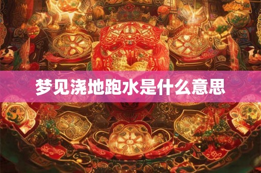 梦见浇地跑水是什么意思