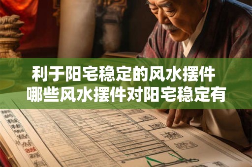 利于阳宅稳定的风水摆件 哪些风水摆件对阳宅稳定有利