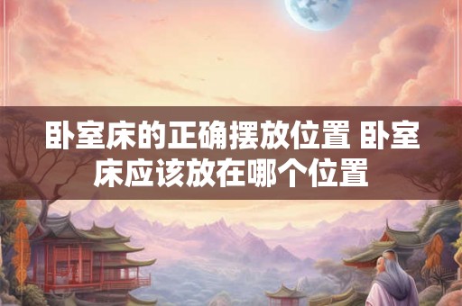 卧室床的正确摆放位置 卧室床应该放在哪个位置