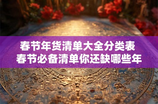 春节年货清单大全分类表 春节必备清单你还缺哪些年货 春节年货清单大全分类表 春节必备清单你还缺哪些年货