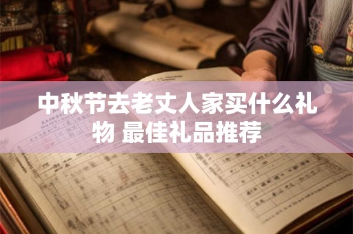 中秋节去老丈人家买什么礼物 最佳礼品推荐 中秋节去老丈人家买什么礼物 最佳礼品推荐