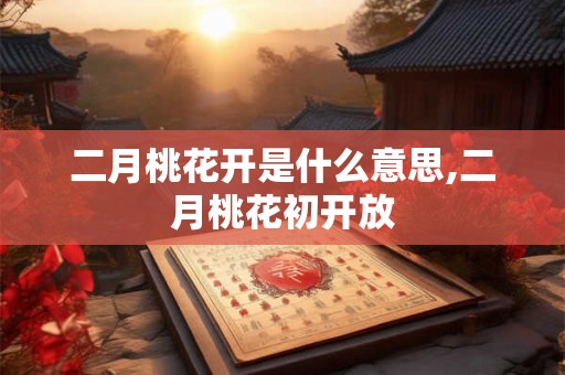 二月桃花开是什么意思,二月桃花初开放