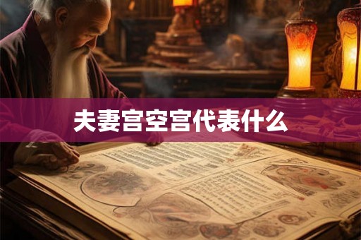 夫妻宫空宫代表什么 夫妻宫空宫代表什么