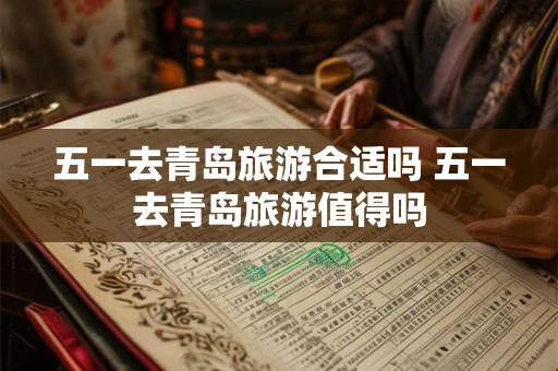 五一去青岛旅游合适吗 五一去青岛旅游值得吗