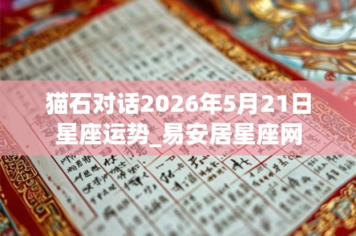 猫石对话2026年5月21日星座运势_易安居星座网 猫石对话2026年5月21日星座运势_易安居星座网