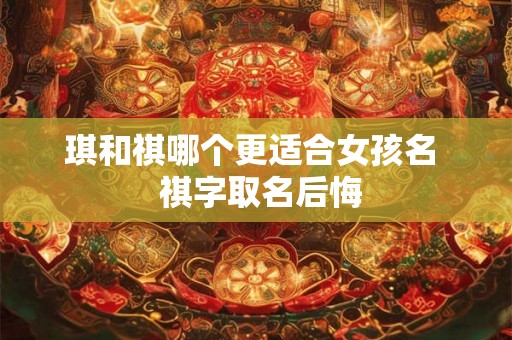 琪和祺哪个更适合女孩名  祺字取名后悔