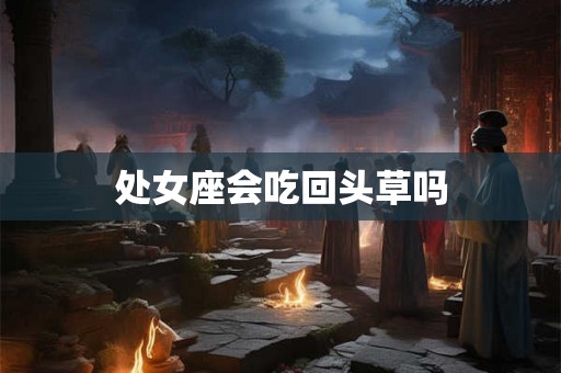 处女座会吃回头草吗