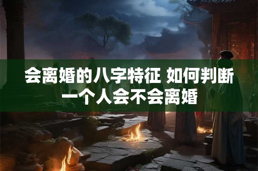 会离婚的八字特征 如何判断一个人会不会离婚