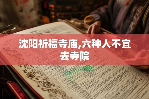 沈阳祈福寺庙,六种人不宜去寺院