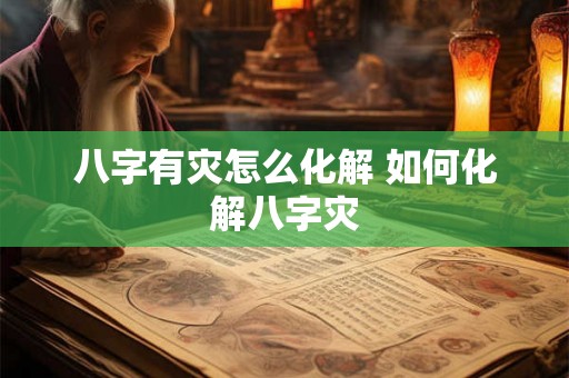 八字有灾怎么化解 如何化解八字灾 八字有灾怎么化解 如何化解八字灾