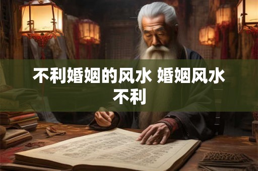 不利婚姻的风水 婚姻风水不利