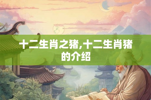 十二生肖之猪,十二生肖猪的介绍