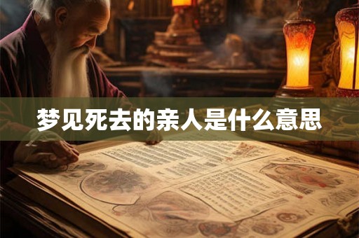 梦见死去的亲人是什么意思